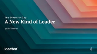 A New Kind of Leader
The Diversity Gap:
@charlestlee
 