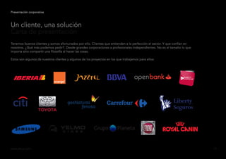 Presentación corporativa
Tenemos buenos clientes y somos afortunados por ello. Clientes que entienden a la perfección el sector. Y que confían en
nosotros. ¿Qué más podemos pedir?. Desde grandes corporaciones a profesionales independientes. No es el tamaño lo que
importa sino compartir una filosofía al hacer las cosas.
Estos son algunos de nuestros clientes y algunos de los proyectos en los que trabajamos para ellos:
www.ideup.comwww.ideup.com 15
Un cliente, una solución
Carta de presentación
 