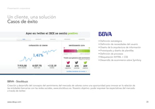 Presentación corporativa
Creación y desarrollo del concepto del sentimiento del mercado de valores como una oportunidad para innovar en la relación de
las entidades bancarias con las redes sociales, www.stockbuzz.es. Nuestro objetivo: poder expresar las expectativas del mercado
a través de twitter.
BBVA - Stockbuzz
www.ideup.comwww.ideup.com 20
Un cliente, una solución
Casos de éxito
• Definición estratégica
• Definición de necesidades del usuario
• Diseño de la arquitectura de información
• Prototipado y diseño de plantillas
• Definición de procesos
• Maquetación XHTML + CSS
• Desarrollo de ecommerce sobre Symfony
 