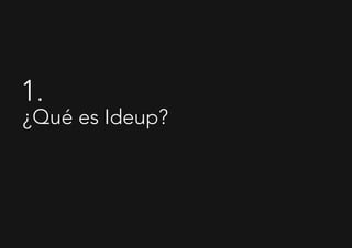 1.
¿Qué es Ideup?
 