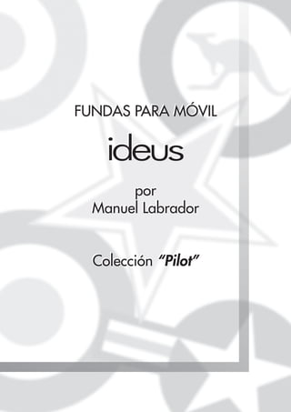 FUNDAS PARA MÓVIL


    ideus
       por
  Manuel Labrador


  Colección “Pilot”
 