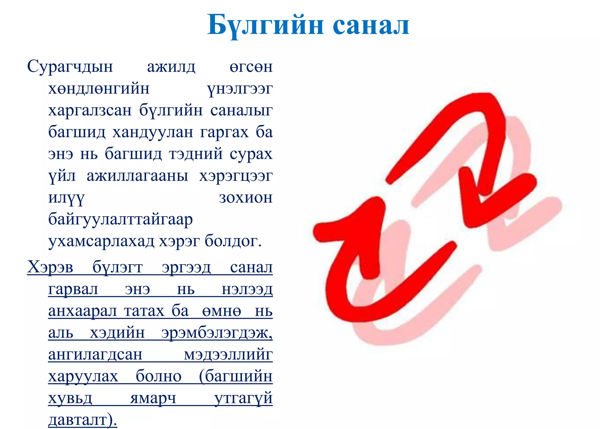 Бүлгийн санал
Сурагчдын ажилд өгсөн
хөндлөнгийн үнэлгээг
харгалзсан бүлгийн саналыг
багшид хандуулан гаргах ба
энэ нь багшид тэдний сурах
үйл ажиллагааны хэрэгцээг
илүү зохион
байгуулалттайгаар
ухамсарлахад хэрэг болдог.
Хэрэв бүлэгт эргээд санал
гарвал энэ нь нэлээд
анхаарал татах ба өмнө нь
аль хэдийн эрэмбэлэгдэж,
ангилагдсан мэдээллийг
харуулах болно (багшийн
хувьд ямарч утгагүй
давталт).
 