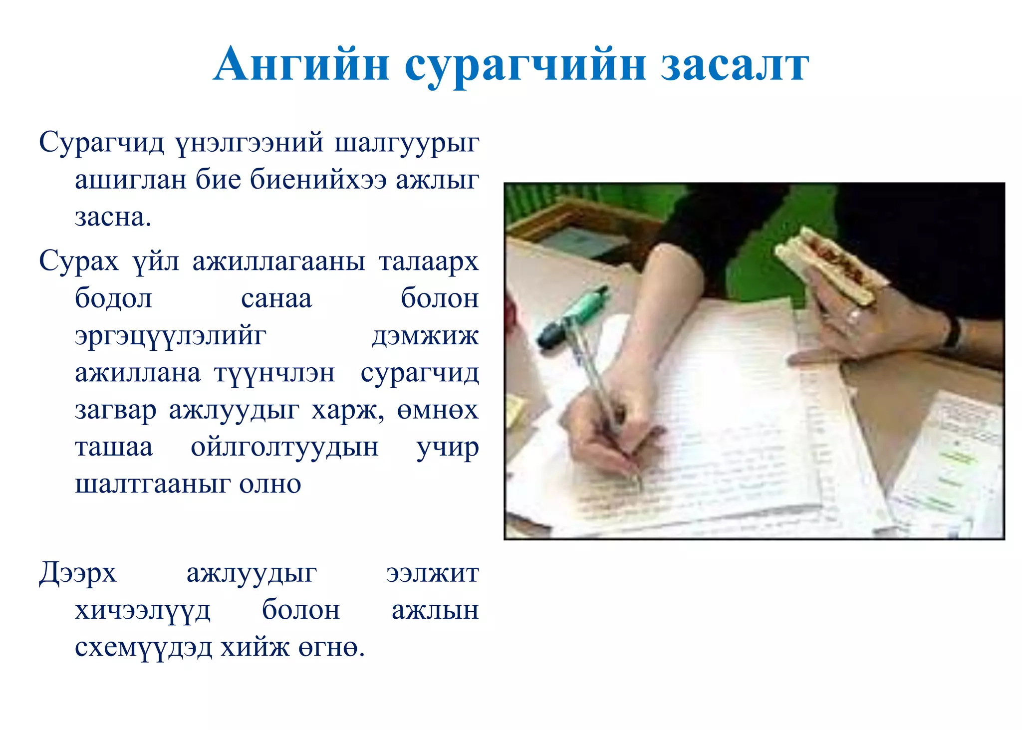 Ангийн сурагчийн засалт
Сурагчид үнэлгээний шалгуурыг
ашиглан бие биенийхээ ажлыг
засна.
Сурах үйл ажиллагааны талаарх
бодол санаа болон
эргэцүүлэлийг дэмжиж
ажиллана түүнчлэн сурагчид
загвар ажлуудыг харж, өмнөх
ташаа ойлголтуудын учир
шалтгааныг олно
Дээрх ажлуудыг ээлжит
хичээлүүд болон ажлын
схемүүдэд хийж өгнө.
 