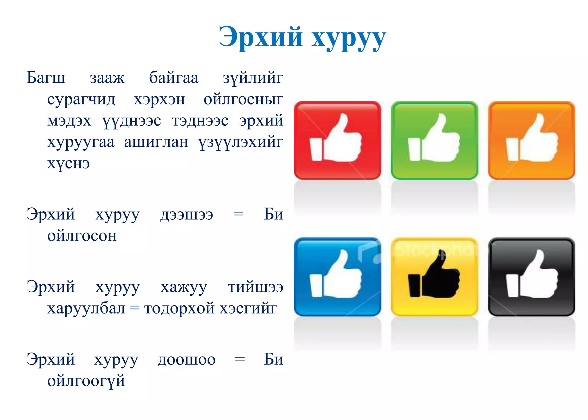 Эрхий хуруу
Багш зааж байгаа зүйлийг
сурагчид хэрхэн ойлгосныг
мэдэх үүднээс тэднээс эрхий
хуруугаа ашиглан үзүүлэхийг
хүснэ
Эрхий хуруу дээшээ = Би
ойлгосон
Эрхий хуруу хажуу тийшээ
харуулбал = тодорхой хэсгийг
Эрхий хуруу доошоо = Би
ойлгоогүй
 