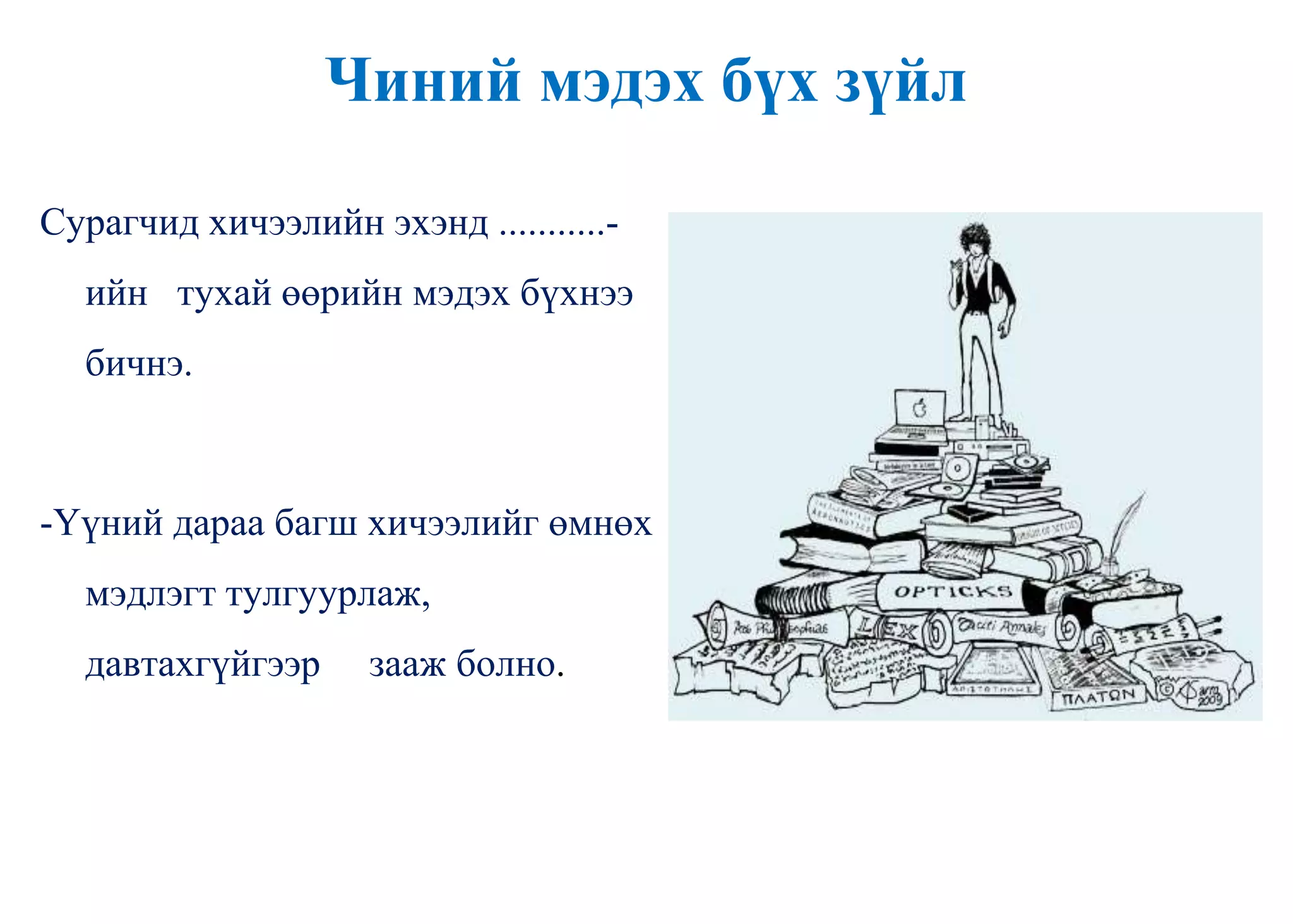 Чиний мэдэх бүх зүйл
Сурагчид хичээлийн эхэнд ...........-
ийн тухай өөрийн мэдэх бүхнээ
бичнэ.
-Үүний дараа багш хичээлийг өмнөх
мэдлэгт тулгуурлаж,
давтахгүйгээр зааж болно.
 