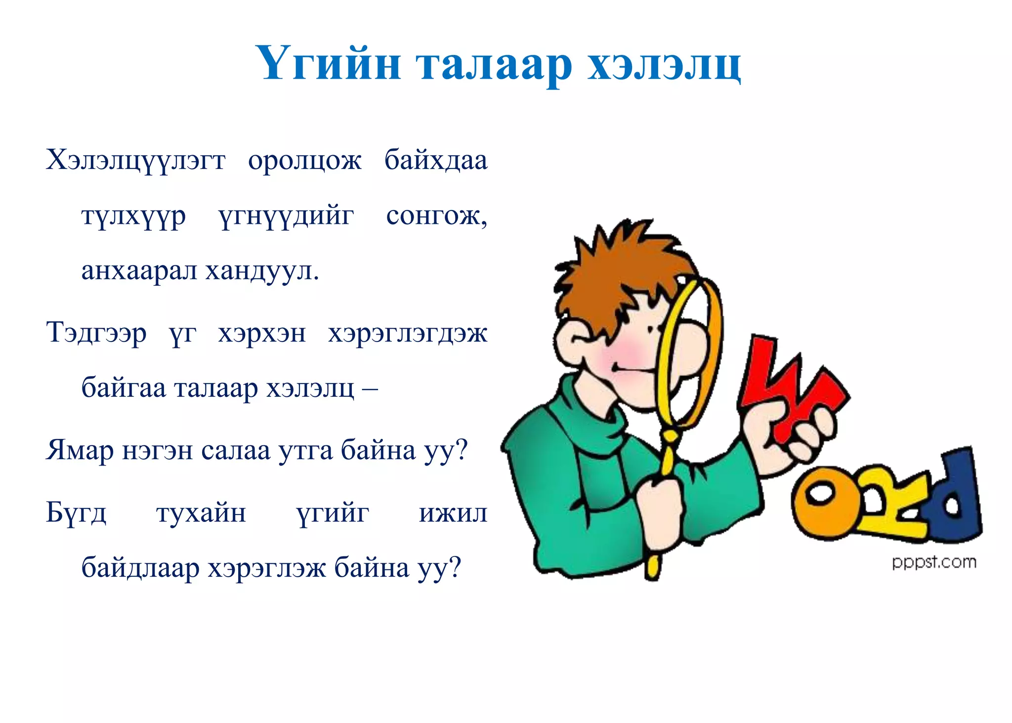 Үгийн талаар хэлэлц
Хэлэлцүүлэгт оролцож байхдаа
түлхүүр үгнүүдийг сонгож,
анхаарал хандуул.
Тэдгээр үг хэрхэн хэрэглэгдэж
байгаа талаар хэлэлц –
Ямар нэгэн салаа утга байна уу?
Бүгд тухайн үгийг ижил
байдлаар хэрэглэж байна уу?
 