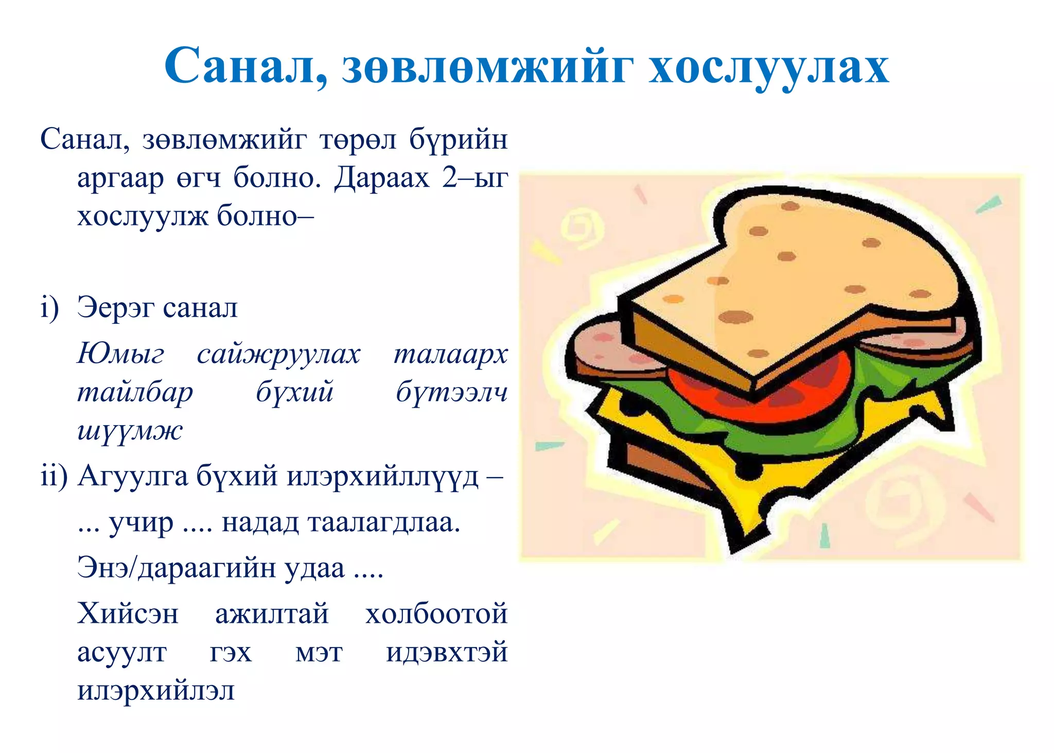 Санал, зөвлөмжийг хослуулах
Санал, зөвлөмжийг төрөл бүрийн
аргаар өгч болно. Дараах 2–ыг
хослуулж болно–
i) Эерэг санал
Юмыг сайжруулах талаарх
тайлбар бүхий бүтээлч
шүүмж
ii) Агуулга бүхий илэрхийллүүд –
... учир .... надад таалагдлаа.
Энэ/дараагийн удаа ....
Хийсэн ажилтай холбоотой
асуулт гэх мэт идэвхтэй
илэрхийлэл
 