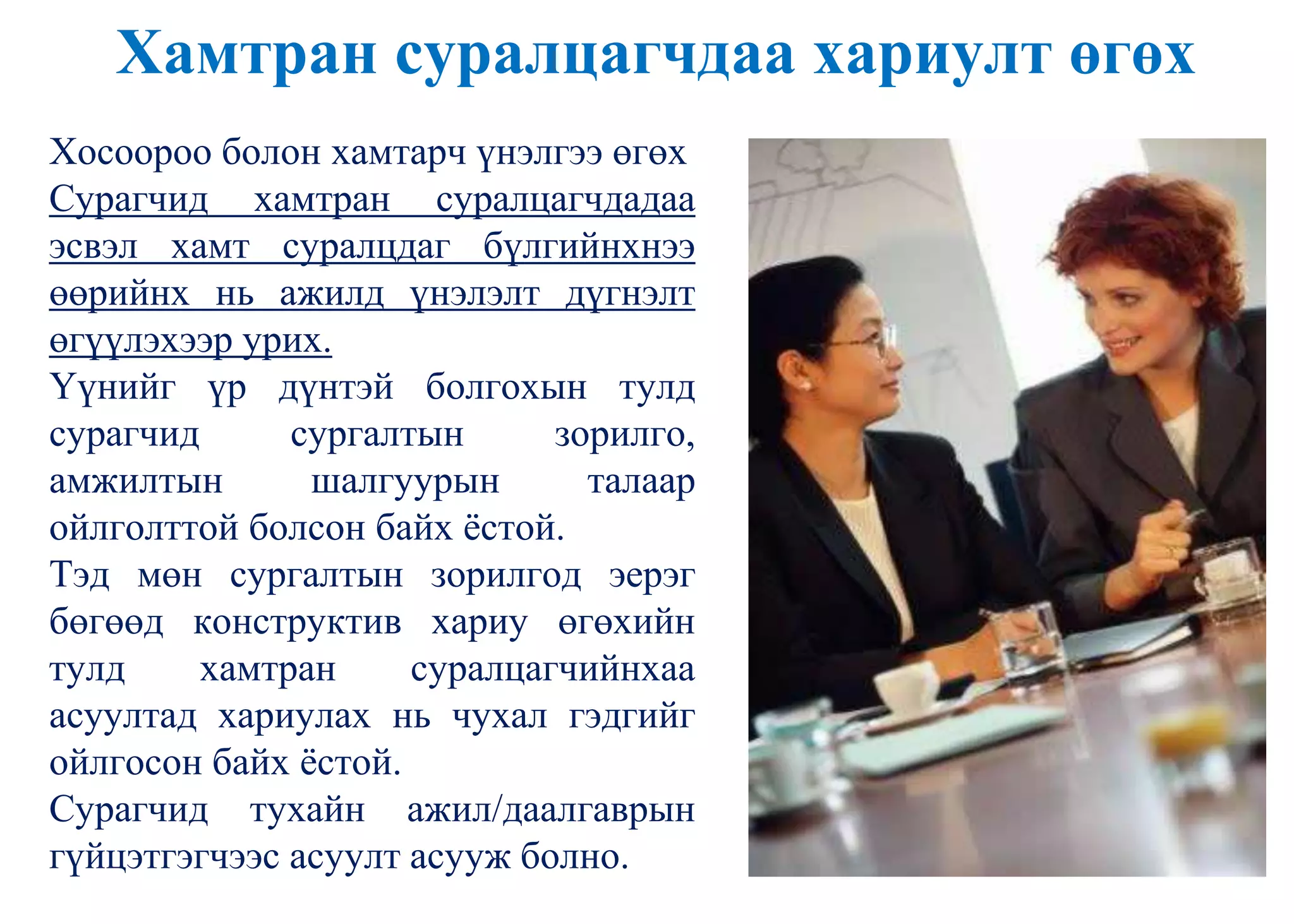 Хамтран суралцагчдаа хариулт өгөх
Хосоороо болон хамтарч үнэлгээ өгөх
Сурагчид хамтран суралцагчдадаа
эсвэл хамт суралцдаг бүлгийнхнээ
өөрийнх нь ажилд үнэлэлт дүгнэлт
өгүүлэхээр урих.
Үүнийг үр дүнтэй болгохын тулд
сурагчид сургалтын зорилго,
амжилтын шалгуурын талаар
ойлголттой болсон байх ѐстой.
Тэд мөн сургалтын зорилгод эерэг
бөгөөд конструктив хариу өгөхийн
тулд хамтран суралцагчийнхаа
асуултад хариулах нь чухал гэдгийг
ойлгосон байх ѐстой.
Сурагчид тухайн ажил/даалгаврын
гүйцэтгэгчээс асуулт асууж болно.
 