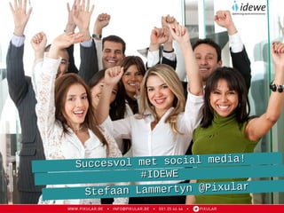 Succesvol met social media!Succesvol met social media!
#IDEWE#IDEWE
Stefaan Lammertyn @PixularStefaan Lammertyn @Pixular
 