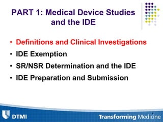 PART 1: Medical Device Studies
and the IDE
• Definitions and Clinical Investigations
• IDE Exemption
• SR/NSR Determination and the IDE
• IDE Preparation and Submission
4
 
