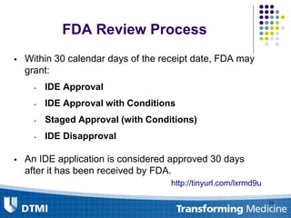 FDA Review Process
 Within 30 calendar days of the receipt date, FDA may
grant:
- IDE Approval
- IDE Approval with Conditions
- Staged Approval (with Conditions)
- IDE Disapproval
 An IDE application is considered approved 30 days
after it has been received by FDA.
http://tinyurl.com/lxrmd9u
53
 