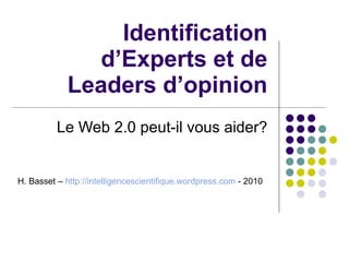 Identification d’Experts et de Leaders d’opinion Le Web 2.0 peut-il vous aider? H. Basset –  http://intelligencescientifique.wordpress.com  - 2010  