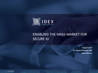 ENABLING THE MASS MARKET FOR
SECURE ID
August 2014
Dr. Hemant Mardia, CEO
www.idex.no
1 13.08.2014
 