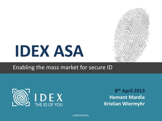 IDEX ASA
Enabling the mass market for secure ID
8th April 2013
Hemant Mardia
Kristian Wiermyhr
CONFIDENTIAL
 