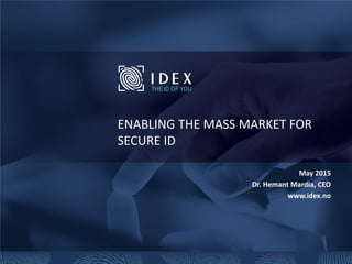 ENABLING THE MASS MARKET FOR
SECURE ID
May 2015
Dr. Hemant Mardia, CEO
www.idex.no
 