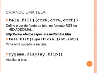 CRIANDO UMA TELAtela=pygame.display.set_mode((larg,Altura))Cria uma janela no tamanho passado por parâmetro.continuar = True variável de controle que irá servir para o loop infinito.clock = pygame.time.clock()	Atribuição da função para a variável clock16