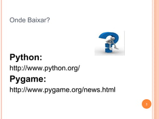 Onde Baixar?Python:http://www.python.org/Pygame:http://www.pygame.org/news.html2