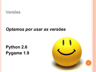 VersõesOptamos por usar as versõesPython 2.6Pygame 1.93