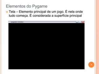 Elementos do PygameTela – Elemento principal de um jogo. É nela onde tudo começa. É considerada a superfície principal9
