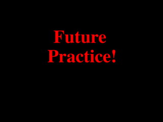 Future
Practice!	

 