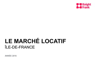 LE MARCHÉ LOCATIF
ÎLE-DE-FRANCE
ANNÉE 2016
 