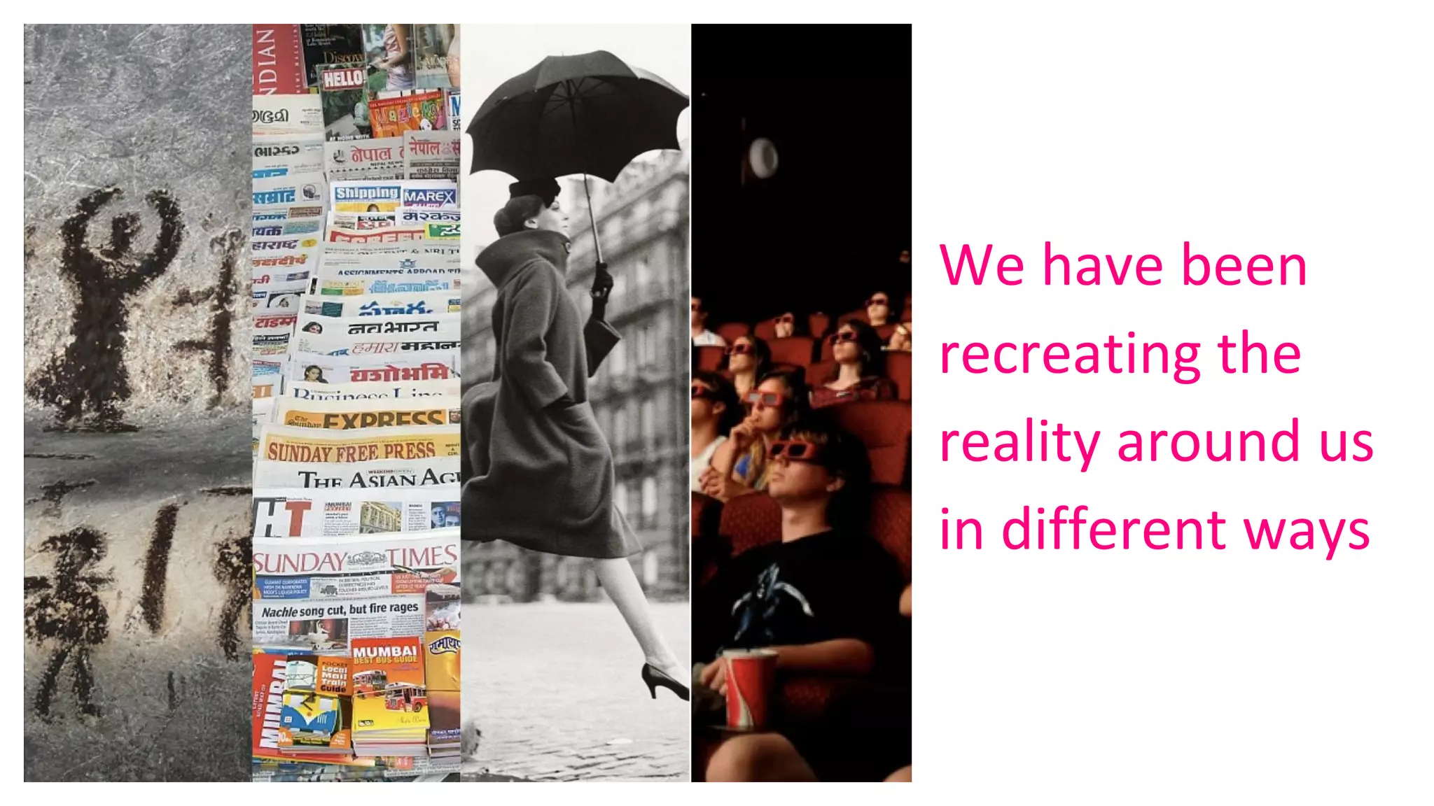 We have been
recreating the
reality around us
in different ways
 