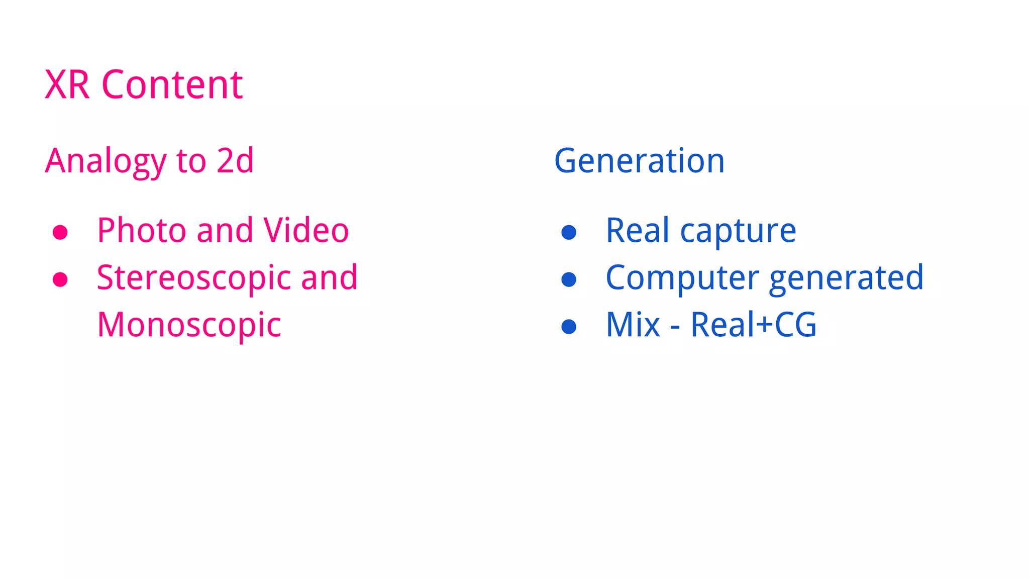 XR Content
Analogy to 2d
● Photo and Video
● Stereoscopic and
Monoscopic
Generation
● Real capture
● Computer generated
● Mix - Real+CG
 