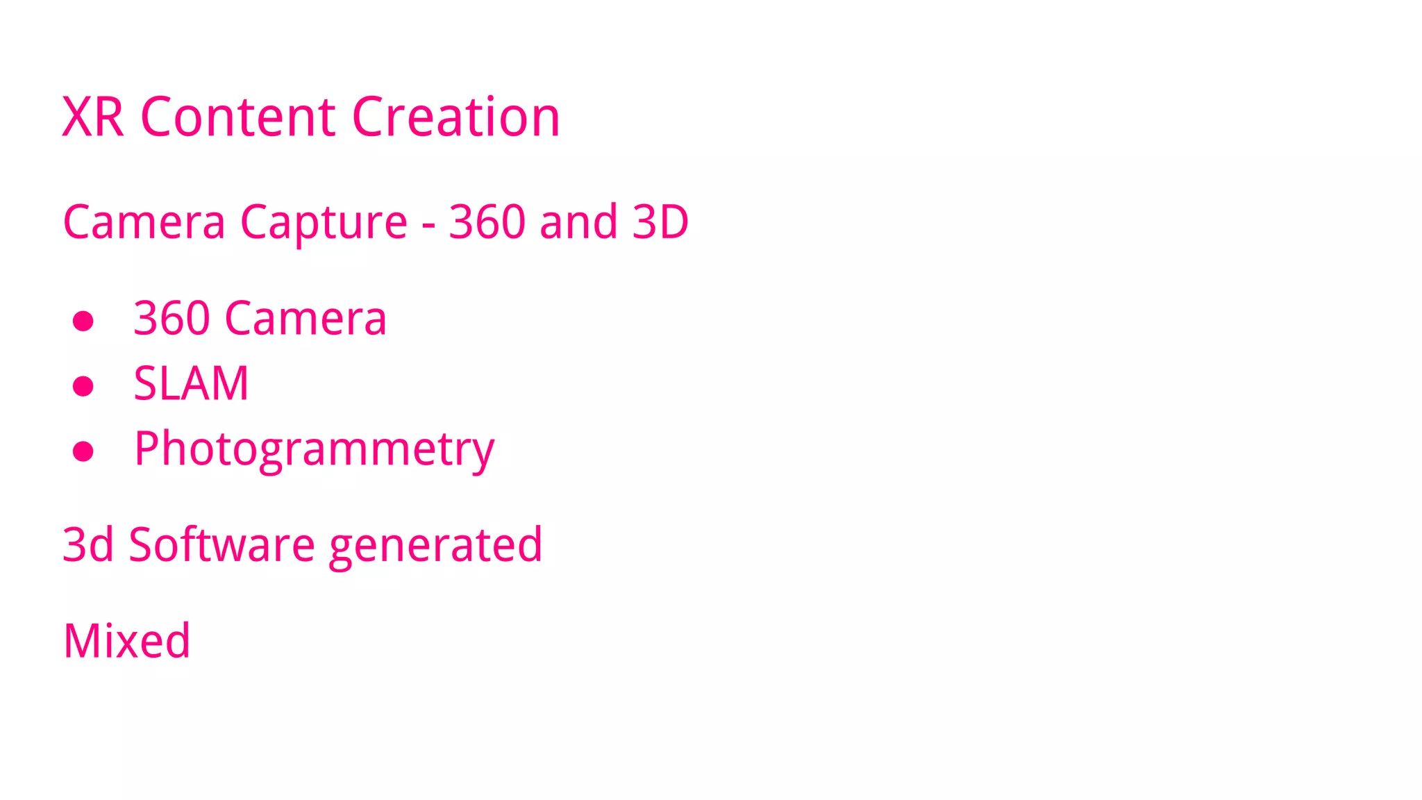 XR Content Creation
Camera Capture - 360 and 3D
● 360 Camera
● SLAM
● Photogrammetry
3d Software generated
Mixed
 