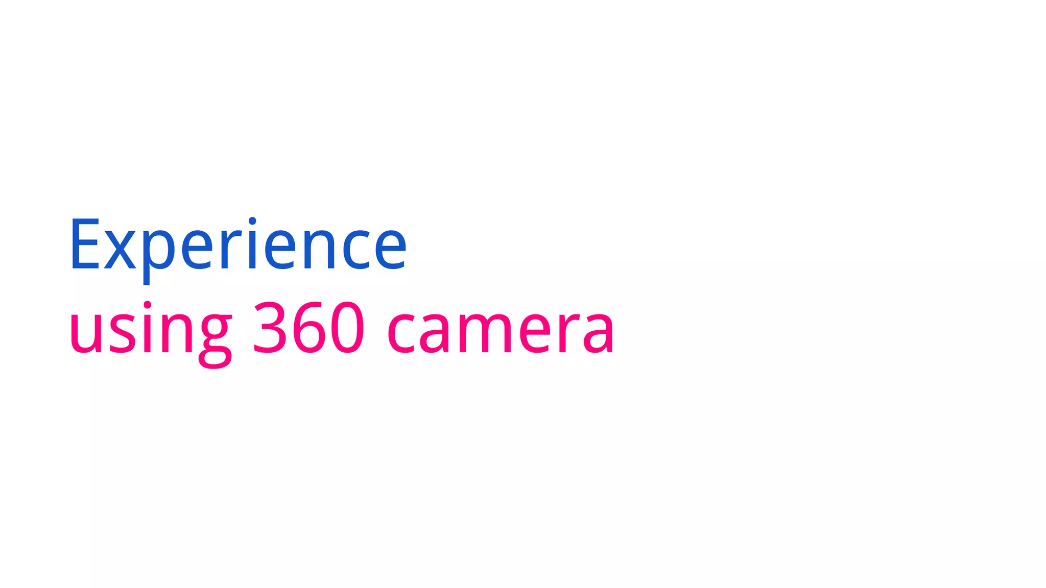 Experience
using 360 camera
 