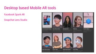 Facebook Spark AR
Snapchat Lens Studio
Desktop based Mobile AR tools
 