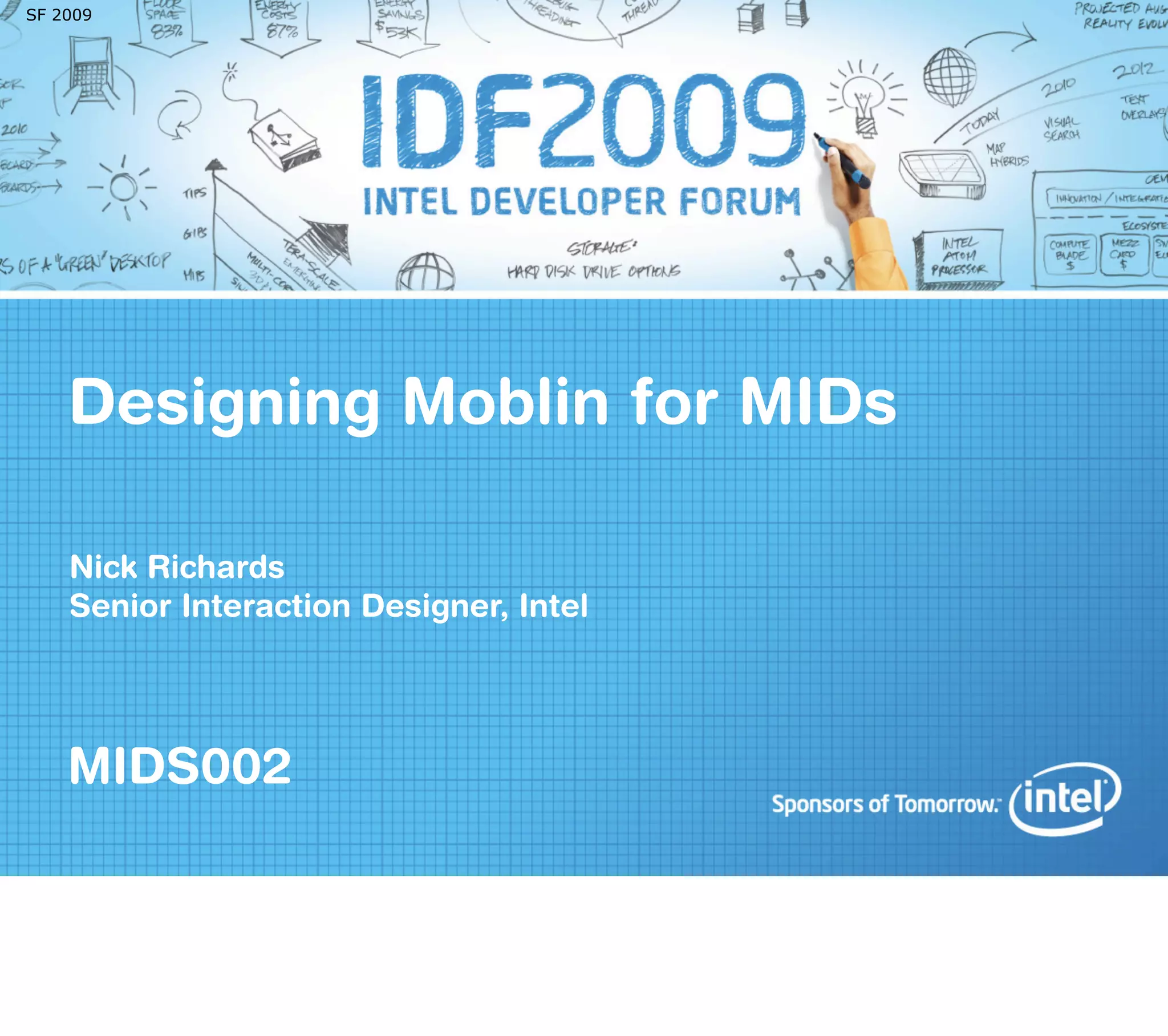 SF 2009




    Designing Moblin for MIDs

    Nick Richards
    Senior Interaction Designer, Intel




    MIDS002
 