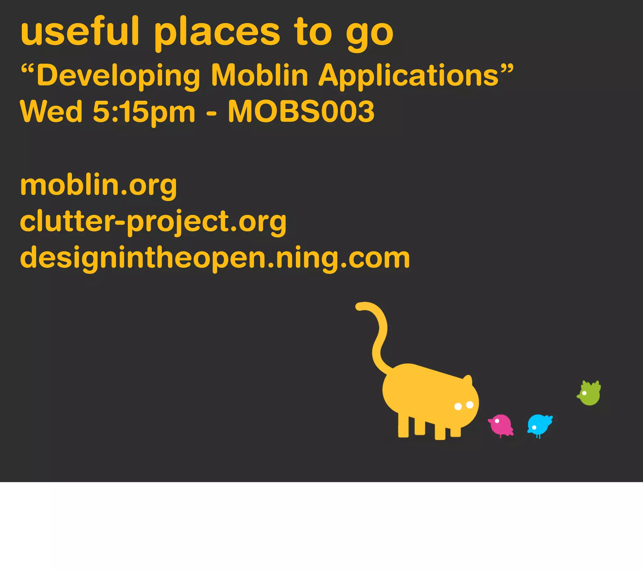 useful places to go
“Developing Moblin Applications”
Wed 5:15pm - MOBS003

moblin.org
clutter-project.org
designintheopen.ning.com
 