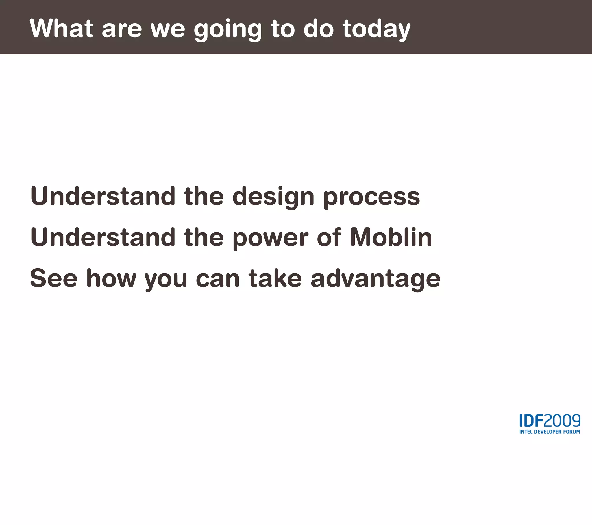 What are we going to do today




Understand the design process
Understand the power of Moblin
See how you can take advantage
 