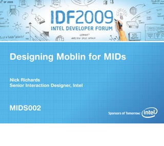 SF 2009




    Designing Moblin for MIDs

    Nick Richards
    Senior Interaction Designer, Intel




    MIDS002
 