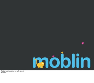 Today we’re going to talk about
Moblin
 