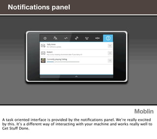 Notiﬁcations panel




A task oriented interface is provided by the notiﬁcations panel. We’re really excited
by this. It’s a different way of interacting with your machine and works really well to
Get Stuff Done.
 