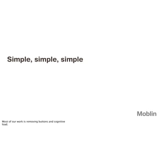 Simple, simple, simple




Most of our work is removing buttons and cognitive
load.
 