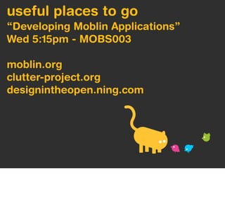 useful places to go
“Developing Moblin Applications”
Wed 5:15pm - MOBS003

moblin.org
clutter-project.org
designintheopen.ning.com
 