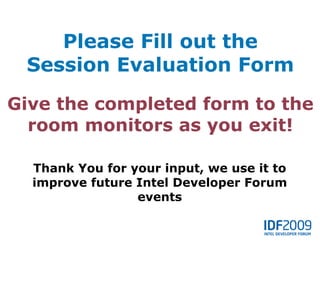 Please Fill out the
 Session Evaluation Form
Give the completed form to the
  room monitors as you exit!

  Thank You for your input, we use it to
  improve future Intel Developer Forum
                 events
 