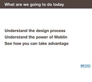 What are we going to do today




Understand the design process
Understand the power of Moblin
See how you can take advantage
 