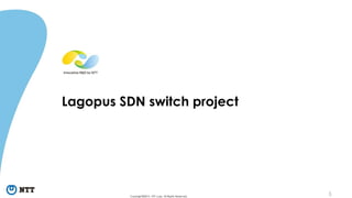 5Copyright©2015 NTT corp. All Rights Reserved.
Lagopus SDN switch project
 