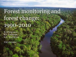 Forest monitoring and
forest change:
1990-2010
R. D’Annunzio
E.L. Lindquist
K.G. MacDicken
FAO Forestry
 