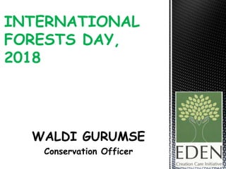 WALDI GURUMSE
Conservation Officer
INTERNATIONAL
FORESTS DAY,
2018
 