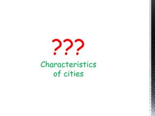 ???
Characteristics
of cities
 