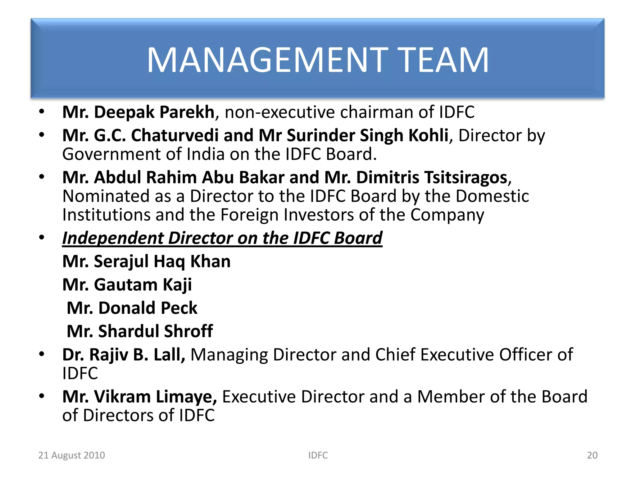 ALTERNATE ASSET MANAGEMENT-IDFC PRIVATE EQUITYSet up in 2002IDFC is India’s largest and most active private equity firm focused on infrastructure and manage a corpus of Rs. 60 billion (USD 1.3 billion). Through these funds, IDFC has invested in companies whose underlying assets range from ships, airports, trucks, power plants and telecom towers to hotel rooms, amusement parks, roads and bridges, gas pipeline, clean energy and rail container licenses. 13IDFC20 August 2010