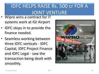 FINANCIAL PERFORMANCE OFIDFC The Net worth of the company has grown from Rs. 2544 cr to Rs. 6823 cr in the last five years The Total Assets of the company have also grown by almost 2.8 times in the last 5 years25IDFC20 August 2010