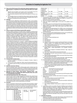 Instructions for Completing the Application Form

A)   Please read the Offer Document/ SID carefully before signing the application form and                      Minimum Initial
     tendering payment. The application form should be filled in block letters and in English                   Investment in
     only.                                                                                                      lumpsum to
     i. Applicant's name and address must be given in full (P O. Box Address may not be
                                                                         .                                      commence SIP                 Rs. 1,000                         Rs. 2,000               Rs. 500
          sufficient. Investors residing overseas, please provide your Indian address).                         Minimum
     ii. All communication and payments shall be made to the first applicant or the Karta in case               installment amount Rs. 1,000                                   Rs. 2,000               Rs. 500
          of HUF.                                                                                               Minimum tenure
     iii. The subscription amounts can be tendered by cheque payable locally at any of the AMC                  for SIP                      6 months                          6 months                6 months
          offices or CAMS Investor Service Centres (ISC) which are designated Official Points of                i. If the fund fails to get the proceeds from three installments out of a series of
          Acceptance of Transactions and crossed "A/c Payee only".                                                    installments submitted at the time of initiating a SIP (Subject to a minimum of six
B)   PAN details                                                                                                      installments), the SIP is deemed as discontinued.
     As per SEBI Circular No. MRD/DoP/Cir- 05/2007 dated April 27, 2007, it is now mandatory                    ii. Minimum six installments are required for SIP extension / renewal.
     that Permanent Account Number (PAN) issued by the Income Tax Department would be the                       iii. Switch from Growth to Dividend Option or vice versa is not available for SIP
     sole identification number for all participants transacting in the securities market, irrespective               investments.
     of the amount of transaction. Accordingly investors will be required to furnish a copy of PAN              iv. There should be a gap of one month between the first and subsequent installments.
     together with request for fresh purchases, additional purchases and Systematic Investment                  v. Copies of payable at par cheques attached along with the ECS Mandate should be
     Plan (SIP). Application Forms without these information and documents will be considered                         attested by the concerned bank. Please mention specific branch MICR code for
     incomplete and are liable to be rejected without any reference to the investors. The procedure                   payable at par cheques.
     implemented by the AMC and the decisions taken by the AMC in this regard shall be deemed                   vi. All SIP applications with total investment of Rs. 50,000 or more in one financial year
     final.                                                                                                           are classified as “Normal SIP” & the PAN no. is mandatory for all such applications.
C)   Details for compliance with Anti Money Laundering (AML) regulations                                              However, if the total investment is less than Rs. 50,000 in one financial year, it is
     Prevention of Money Laundering Act, the SEBI Circulars on Anti Money Laundering and the                          classified as Micro SIP     .
     Client Identification implementation procedures prescribed by AMFI interalia require the AMC               vii. Any one of the following PHOTO IDENTIFICATION documents can be submitted along
     to verify the records of identity and address(es) of investors. To ensure adherence to these                     with Micro SIP applications as proof of identification in lieu of PAN.
     requirements, investors are required to approach Points of Service (POS) (list of POS                            (a) Voter Identity Card,
     available on amfiindia.com) appointed by CDSL Ventures Limited and submit documents for                          (b) Driving License,
     completion of appropriate KYC checks. The details for KYC compliance can also be
                                                                                                                      (c) Government / Defense identification card,
     downloaded from AMFI website, www.amfiindia.com or website of the mutual fund,
     www.idfcmf.com. The Mutual Fund website also prescribes the list of documents that can be                        (d) Passport,
     submitted by investors to the POS to get their KYC checks completed.                                             (e) Photo Ration Card,
     KYC is mandatory for all investors w.e.f. 1st Jan 2011 . It shall be mandatory for all Individual                (f) Photo Debit Card,
     Investors, irrespective of the amount of investment, [except for investments through Micro                       (g) Employee ID cards issued by companies registered with Registrar of Companies
     Systematic Investment Plan (SIP) upto R 50,000 per year per investor] to quote the KYC                                (database available in the following link of Ministry of Company affairs
     Compliance Status of each applicant and attach a proof of KYC Compliance from the Effective                           h t t p : / / w w w. m c a . g o v. i n / D C A Po r t a l W e b / d c a / M y M C A L o g i n . d o ?
     Date. Individual Investors for the purpose of KYC Compliance shall include (i) their constituted                      method=setDefaultProperty&mode=31),
     Power of Attorney (PoA) holder, in case of investments through a PoA; (ii) guardian, in case of                  (h) Photo Identification issued by Bank Managers of Scheduled Commercial Banks /
     minor; and (iii) each of the applicants, in case of application in joint names. The sole applicant                    Gazetted Officer / Elected Representatives to the Legislative Assembly /
     or in case of joint application, each of the applicants, falling within the category, should ensure                   Parliament,
     compliance with requirements to submit necessary KYC documents to POS while filling the                          (i) ID card issued to employees of Scheduled Commercial / State / District Co-
     application form. In case of investments through Power of Attorneys (POA), the transaction                            operative Banks,
     request needs to be accompanied with the proof of having complied with KYC of POA holder                         (j) Senior Citizen / Freedom Fighter ID card issued by Government,
     and the investor. Registrars (CAMS) will overwrite static data of investors with data from CVL.
     After completion of KYC compliance, investors need to approach CVL for Change of Address                         (k) Cards issued by Universities / deemed Universities or institutes under statutes like
     and not Registrar (CAMS). In respect of KYC compliant Folio, prospective Change of Address                            ICAI, ICWA, ICSI,
     received along with transaction slip will not be processed by Registrar (CAMS). The AMC                          (l) Permanent Retirement Account No (PRAN) card isssued to New Pension System
     reserves the right to reject subscription requests in the absence of appropriate compliance                           (NPS) subscribers by CRA (NSDL),
     with the AML Laws.                                                                                               (m) Any other photo ID card issued by Central Government / State Governments/
D)   Investment details and default options                                                                                Municipal authorities / Government organizations like ESIC / EPFO.
     i. All Plans are available for investments by all categories of investors. (Subject to                     viii. The following Additional Systematic Investment Plan (SIP) facilities are available.
          applicable conditions).                                                                                     • Perpetual SIP: Under this the investor need not mention the SIP end date. The SIP
     ii. In case you wish to opt for multiple Plans / Options, please fill separate application forms.                     shall end on December 31, 2099 by default. In case there is no mention of the SIP
                                                                                                                           end date; the SIP shall be registered under the Perpetual SIP facility.
     iii. If no indication is given for the Option, the investment will be deemed to be for the Growth
          Option.                                                                                                     • Differential SIP: Under this facility the investor has a choice of registering the SIP
                                                                                                                           in such a manner that the Initial Investment Purchase can be higher than the
E)   Applications under Power of Attorney                                                                                  Subsequent SIP Installments.
     In case of an application under a Power of Attorney please submit a notarized copy of the                  ix. SIP Frequency
     Power of Attorney along with the application form. The Mutual Fund reserves the right to reject
                                                                                                                       Daily             : only through ECS and on the business day.
     applications not accompanied by a Power of Attorney. Further, the Mutual Fund reserves the
     right to hold redemption proceeds in case the requisite documents are not submitted.                             Weekly             : on 7th, 14th ,21st and 28th of the month.
F)   Applications by Limited Company / Body Corporate / Registered Society / Trust/                                   Fortnightly : on 1st and 16th of the month,
     Partnership Firm have to be submitted with required documents.(Please refer section                              Monthly            : Any day of the month.
     “N” for the applicable list of documents)                                                                        Except Daily SIP incase SIP day falls on non-business day, the SIP transaction shall be
                                                                                                                                           ,
G)   Applications through Rupee Drafts / NRE / FCNR accounts                                                          processed on the next business day.
     In case of FII / NRls / Persons of Indian Origin applying on repatriation basis, payment may be            x. Incase of SIP transactions, the AMC shall terminate the transactions in the below
     made by Cheques drawn out of NRE / FCNR Accounts. In case of Indian Rupee Drafts                                 mentioned cases
     purchased abroad or payments from FCNR / NRE accounts, a certificate from the Bank                               1. Three continuous failures on account of insufficient funds.
     issuing the draft confirming the debit and / or foreign inward remittance certificate (FIRC)                     2. Account closed or transferred by the investor.
     issued by investor's banker should also be enclosed. The Mutual Fund reserves the right to                       3. Investors account description does not tally with the description maintained by
     hold redemption proceeds in case the requisite details are not submitted.                                             R&TA/ Mutual Fund.
H)   Bank details                                                                                                     4. Incase Payment stopped by the investor.
     Investors are requested to mention the bank account details where the redemption / dividend                      5. Three continuous rejections incase payment is stopped by the investor/court
     cheques should be drawn, since the same is mandatory as per the directives issued by SEBI.                            order.
     Applications without this information will be deemed to be incomplete and are liable for                   xi. In case of Micro schemes such as Micro SIP upto Rs. 50,000 per year per investor, the
     rejection. The Mutual Fund reserves the right to hold redemption proceeds in case the                            additional documents as mentioned in addendum dated December 29, 2010 is
     requisite details are not submitted. Please attach a copy of the cancelled cheque.                               required to be submitted by the investor. However, please note that, an investor
I)   Systematic Investment Plan (SIP)                                                                                 submitting PAN as identity proof shall undergo the detailed KYC procedure as
                              IDFC-GSF-ST, IP PF,
                                                ,             IDFC-PEF,            IDFC-TA(ELSS)F                     mentioned in Statement of Additional Information (SAI).
                              IDFC-SSIF-IP ST, MT,
                                            ,                 IDFC-IGDPGF          IDFC-NF                            In case the application for subscription does not comply with the above provisions, the
                              IDFC-ASBF,IDFC-DBF,                                                                     AMC/Trustee retains the sole and absolute discretion to reject/not process such
                              IDFC-MMF-TP IP  , ,                                                                     application and refund the subscription money and shall not be liable for any such
                              IDFC-USTF, IDFC-SAF,                                                                    rejection.
                              IDFC-CEF, IDFC-EF,                                                           J)   Declaration and signatures
                              IDFC-SS(50-50)EF,                                                                 I. Signature can be in English or in any other Indian language. Thumb impressions must
                              IDFC-IEF, IDFC-SMEF,                                                                    be attested by a Magistrate / Notary Public under his / her official seal.
                              IDFC-MIP & IDFC-AA                                                                ii. In case of HUF, the Karta wiII sign on behalf of the HUF.
                              FoF (CP MP AP), IDFC IF
                                      , ,
                                                                                                                iii. Applications by minors should be signed by their guardian.
 