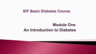 Module One
An Introduction to Diabetes
IDF Basic Diabetes Course
 