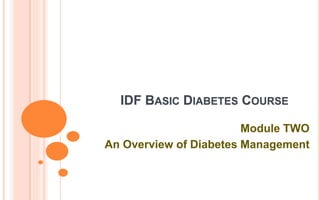 IDF BASIC DIABETES COURSE
Module TWO
An Overview of Diabetes Management
 