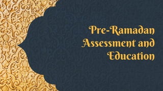 Pre-Ramadan
Assessment and
Education
 